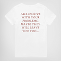 FALL IN LOVE WITH YOUR PROBLEMS. MAYBE THEY WILL LEAVE YOU TOO